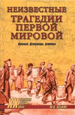 Оськин Максим - Неизвестные трагедии Первой мировой. Пленные. Дезертиры. Беженцы