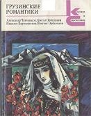 Чавчавадзе Александр, Орбелиани Григол, Орбелиани Вахтанг, Бараташвили Николоз, Абашидзе Григол - Грузинские романтики
