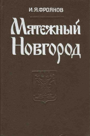 Фроянов Игорь - Мятежный Новгород. Очерки истории государственности, социальной и политической борьбы конца IX — начала XIII столетия