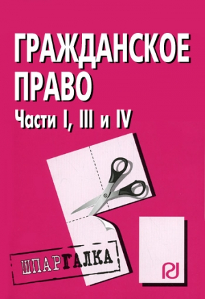 авторов Коллектив - Гражданское право. Части I, III и IV: Шпаргалка