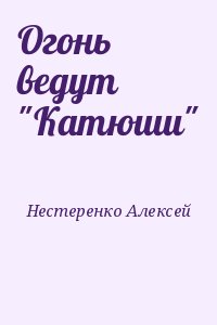 Нестеренко Алексей - Огонь ведут "Катюши"