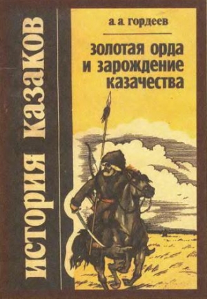 Гордеев Андрей - Золотая Орда и зарождение казачества