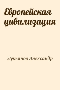 Лукьянов Александр Николаевич - Европейская цивилизация