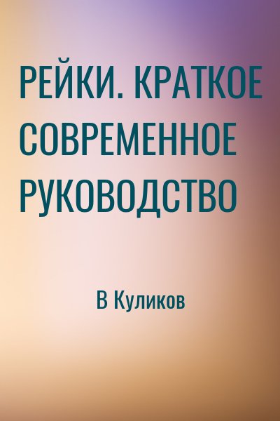 В Куликов - РЕЙКИ. КРАТКОЕ СОВРЕМЕННОЕ РУКОВОДСТВО