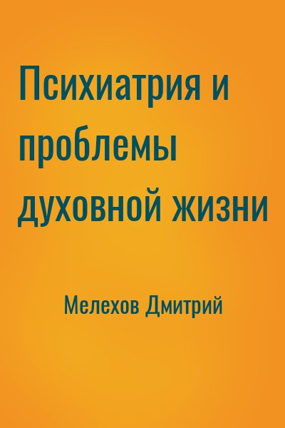 Мелехов Дмитрий - Психиатрия и проблемы духовной жизни