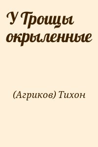 Агриков Архимандрит Тихон - У Троицы окрыленные