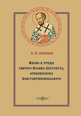 Лопухин Александр - Жизнь и труды святого Иоанна Златоуста, архиепископа Константинопольского