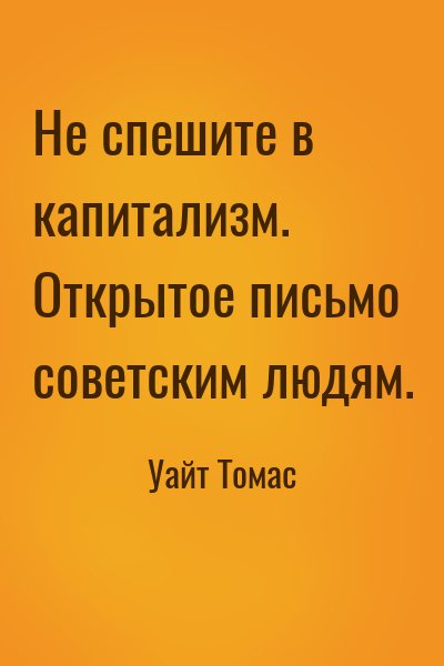 Уайт Томас - Не спешите в капитализм. Открытое письмо советским людям.