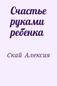 Скай  Алексия - Счастье руками ребенка