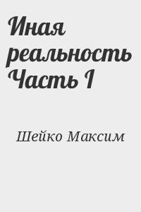 Шейко Максим - Иная реальность Часть I