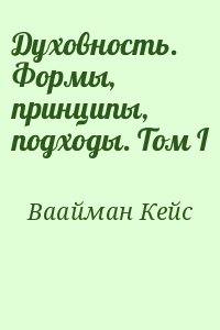 Ваайман Кейс - Духовность. Формы, принципы, подходы. Том I