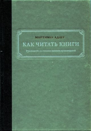 Адлер Мортимер - Как читать книги. Руководство по чтению великих произведений