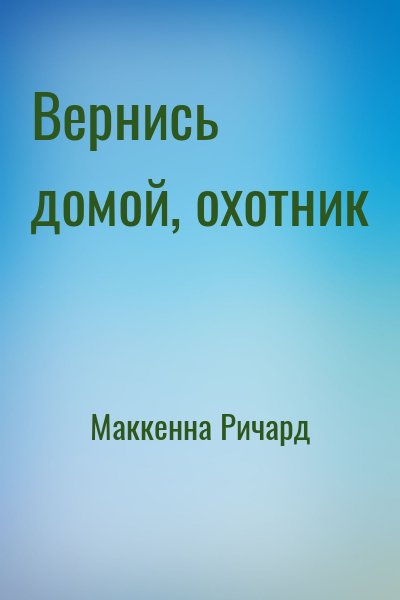 Маккенна Ричард - Вернись домой, охотник