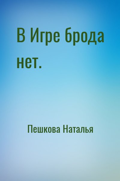 Пешкова Наталья - В Игре брода нет.