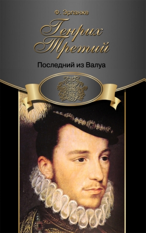 Эрланже Филипп - Генрих Третий. Последний из Валуа