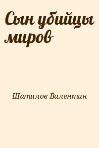 Шатилов Валентин - Сын убийцы миров