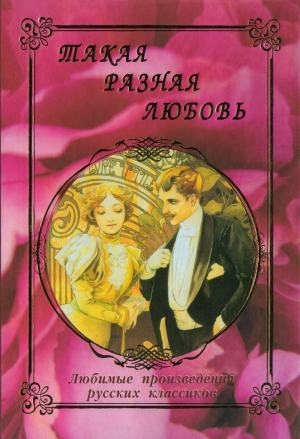 Лесков Николай, Горький Максим, Сологуб Федор, Куприн Александр, Чехов Антон, Толстой Лев, Тургенев Иван, Еразм Ермолай - Такая разная любовь