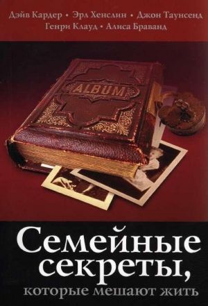 Клауд Генри, Таунсенд Джон, Кардер Дэйв, Хенслин Эрл, Браванд Алиса - Семейные секреты, которые мешают жить