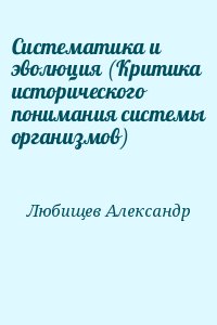 Любищев Александр - Систематика и эволюция (Критика исторического понимания системы организмов)