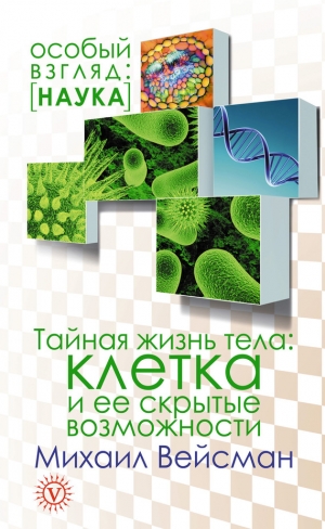 Вейсман Михаил - Тайная жизнь тела. Клетка и ее скрытые возможности