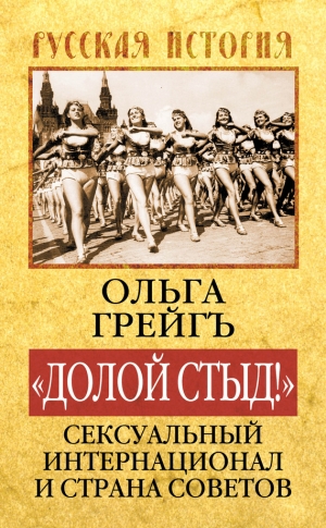 Грейгъ Ольга - «Долой стыд!». Сексуальный Интернационал и Страна Советов