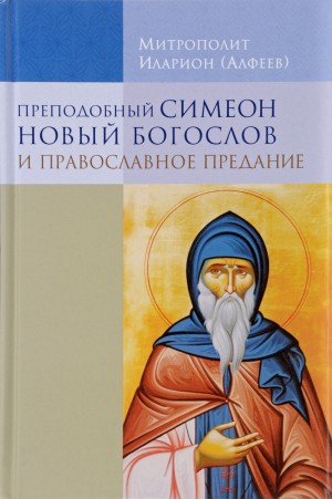 (Алфеев) Митрополит Иларион - Преподобный Симеон Новый Богослов и православное предание