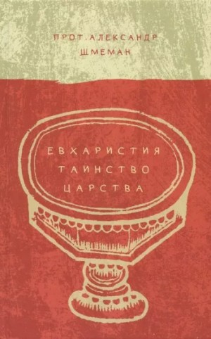 Шмеман Протоиерей Александр - ЕВХАРИСТИЯ. ТАИНСТВО ЦАРСТВА