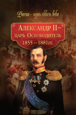 Коллектив авторов, Колыванова Мария - Александр II – царь-Освободитель. 1855–1881 гг.