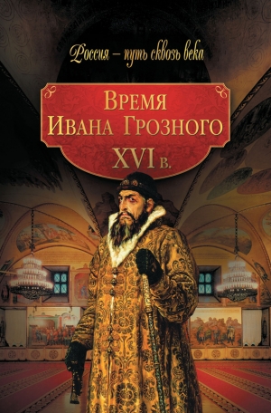 Коллектив авторов, Колыванова Мария - Время Ивана Грозного. XVI в.