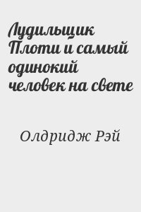 Олдридж Рэй - Лудильщик Плоти и самый одинокий человек на свете