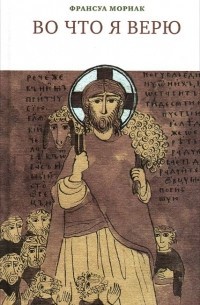 Мориак Франсуа - Во что я верю