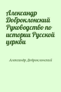 Доброклонский Александр - Руководство по истории Русской церкви