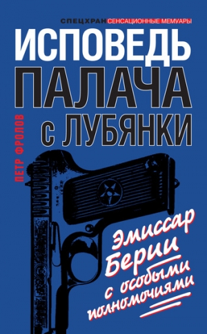 Фролов Петр - Исповедь палача с Лубянки. Эмиссар Берии с особыми полномочиями