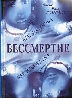 Гонсалес Алекс - Бессмертие. Как его достичь и как избежать