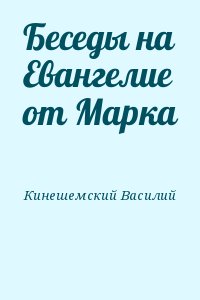 Кинешемский Василий - Беседы на Евангелие от Марка