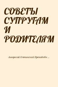 Оптинский (Путилов) Преподобный Антоний - СОВЕТЫ СУПРУГАМ И РОДИТЕЛЯМ