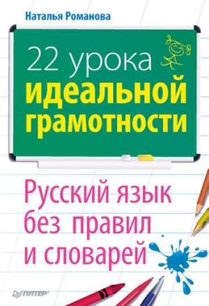 Романова Наталья - 22 урока идеальной грамотности: Русский язык без правил и словарей