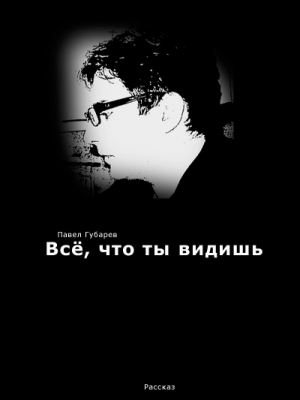 Губарев Павел - Всё, что ты видишь