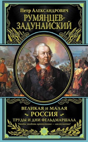 Румянцев-Задунайский Петр - Великая и Малая Россия. Труды и дни фельдмаршала