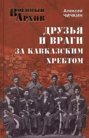 Чичкин Алексей - Друзья и враги за Кавказским хребтом