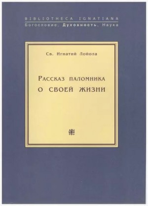 Лойола Игнатий - Рассказ паломника о своей жизни