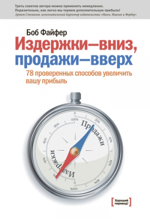 Файфер Боб - Издержки – вниз, продажи – вверх. 78 проверенных способов увеличить вашу прибыль