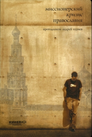 Кураев Андрей - МИССИОНЕРСКИЙ КРИЗИС ПРАВОСЛАВИЯ