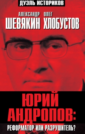 Шевякин Александр, Хлобустов Олег - Юрий Андропов: реформатор или разрушитель?