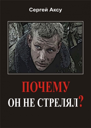 Аксу Сергей - Почему он не стрелял?