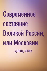 Современное состояние Великой России, или Московии