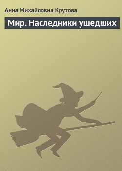 Крутова Анна - Мир. Наследники ушедших