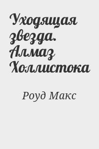 Роуд Макс - Уходящая звезда. Алмаз Холлистока