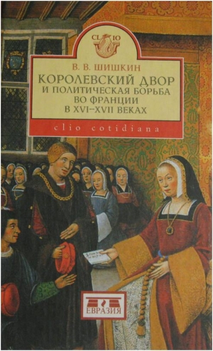 Шишкин Владимир - Королевский двор и политическая борьба во Франции в XVI-XVII веках