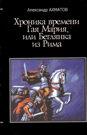 Ахматов Александр - Хроника времен Гая Мария, или Беглянка из Рима